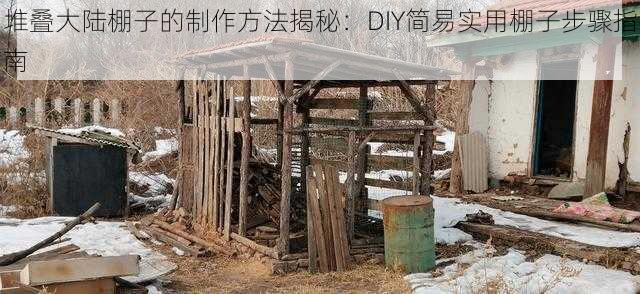 堆叠大陆棚子的制作方法揭秘：DIY简易实用棚子步骤指南