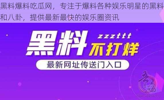 黑料爆料吃瓜网，专注于爆料各种娱乐明星的黑料和八卦，提供最新最快的娱乐圈资讯