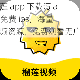 榴莲 app 下载汅 api 免费 ios，海量视频资源，免费观看无广告