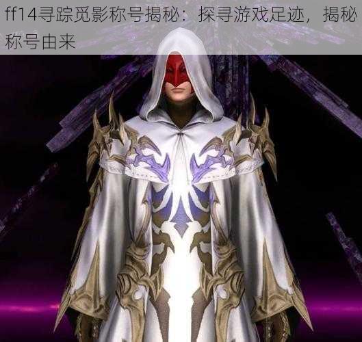 ff14寻踪觅影称号揭秘：探寻游戏足迹，揭秘称号由来