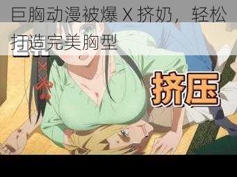 巨胸动漫被爆 X 挤奶，轻松打造完美胸型