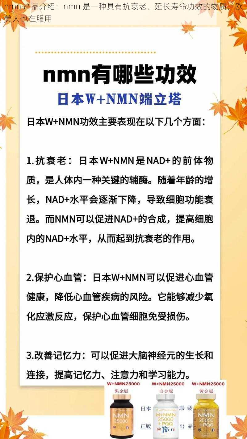 nmn 产品介绍：nmn 是一种具有抗衰老、延长寿命功效的物质，欧美人也在服用