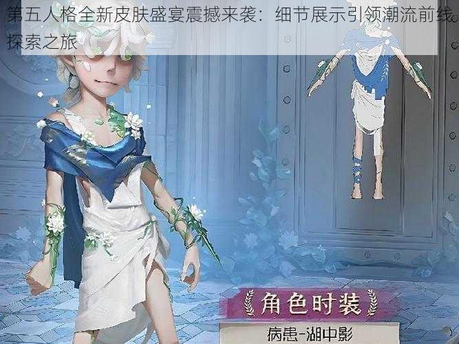 第五人格全新皮肤盛宴震撼来袭：细节展示引领潮流前线探索之旅