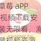 草莓 aPP 视频下载安装无限看，海量视频资源，免费畅享无限制