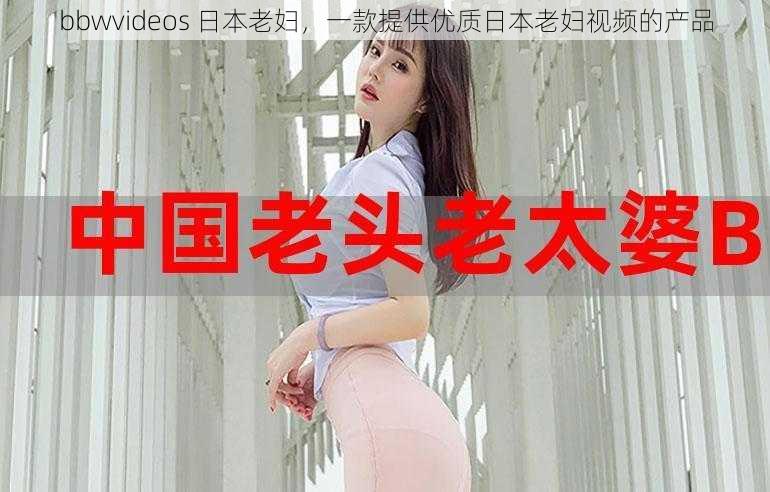 bbwvideos 日本老妇，一款提供优质日本老妇视频的产品