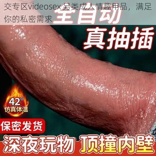 交专区videosex 另类成人情趣用品，满足你的私密需求