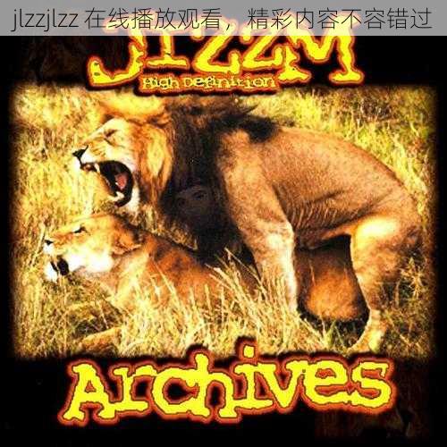 jlzzjlzz 在线播放观看，精彩内容不容错过