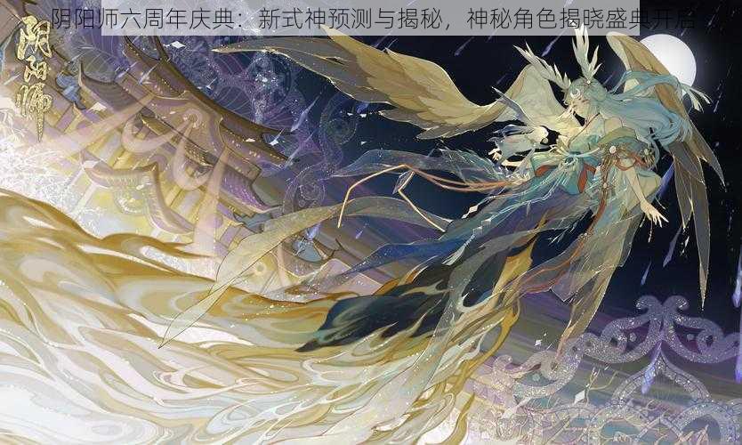 阴阳师六周年庆典：新式神预测与揭秘，神秘角色揭晓盛典开启