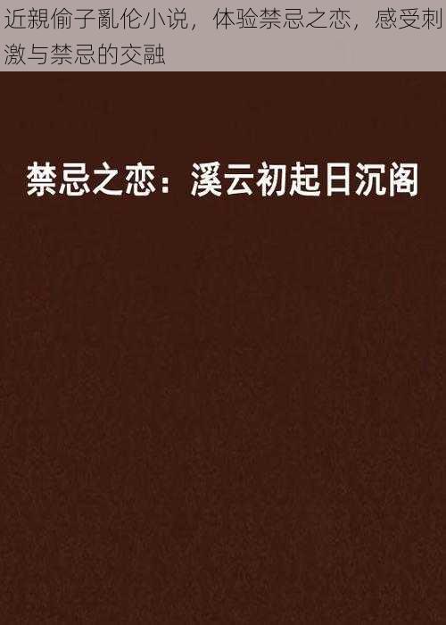 近親偷子亂伦小说，体验禁忌之恋，感受刺激与禁忌的交融