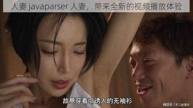 人妻 javaparser 人妻，带来全新的视频播放体验