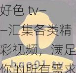 好色 tv——汇集各类精彩视频，满足你的所有需求