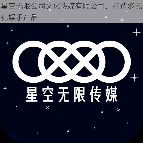 星空无限公司文化传媒有限公司，打造多元化娱乐产品