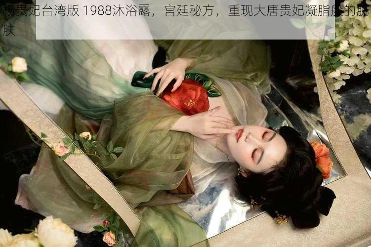 杨贵妃台湾版 1988沐浴露，宫廷秘方，重现大唐贵妃凝脂般的肌肤