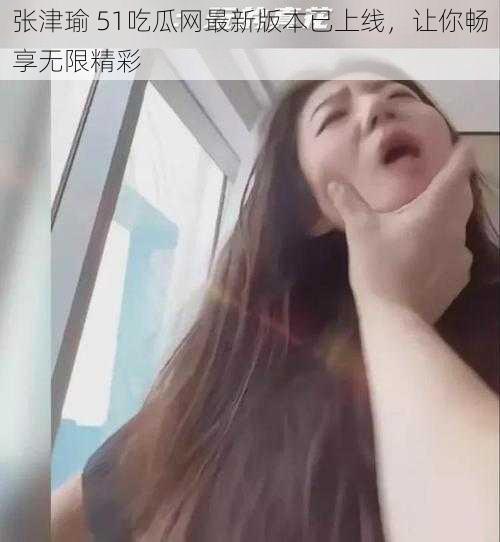 张津瑜 51吃瓜网最新版本已上线，让你畅享无限精彩