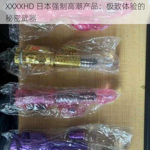 XXXXHD 日本强制高潮产品：极致体验的秘密武器