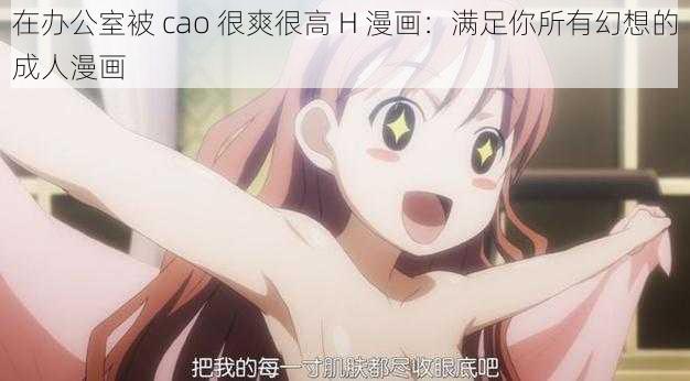 在办公室被 cao 很爽很高 H 漫画：满足你所有幻想的成人漫画