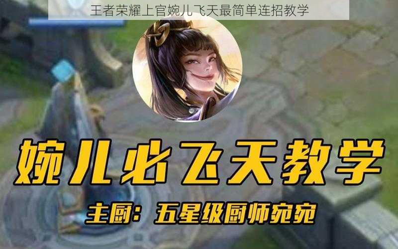 王者荣耀上官婉儿飞天最简单连招教学