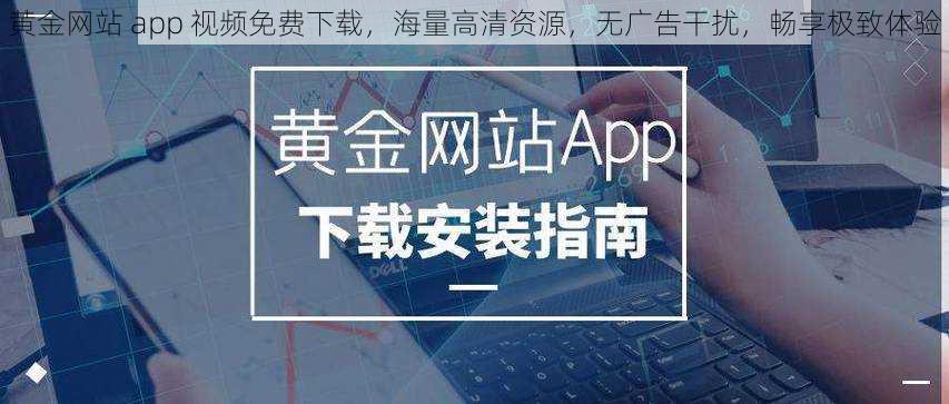 黄金网站 app 视频免费下载，海量高清资源，无广告干扰，畅享极致体验