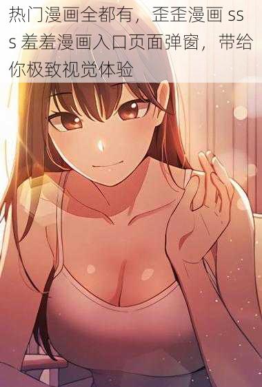 热门漫画全都有，歪歪漫画 sss 羞羞漫画入口页面弹窗，带给你极致视觉体验