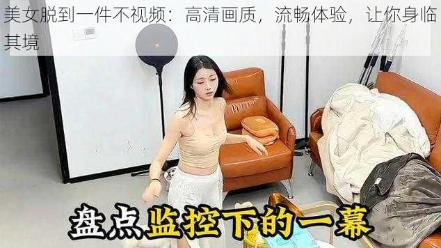 美女脱到一件不视频：高清画质，流畅体验，让你身临其境