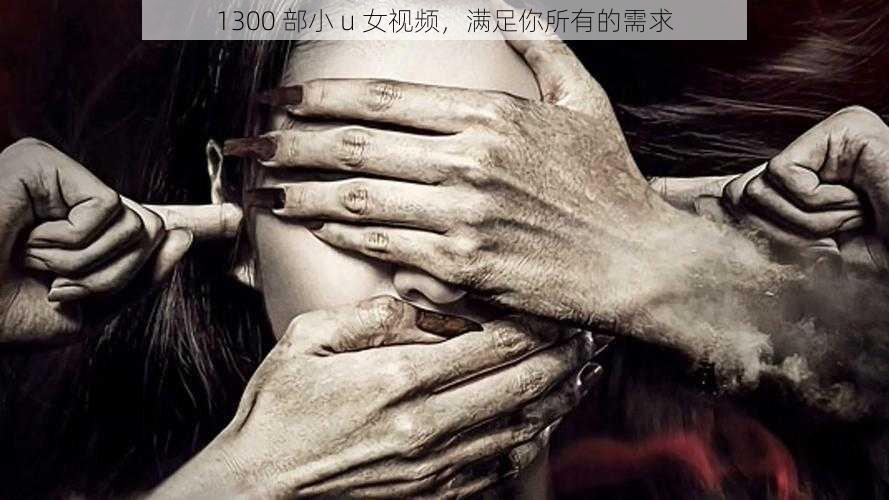 1300 部小 u 女视频，满足你所有的需求