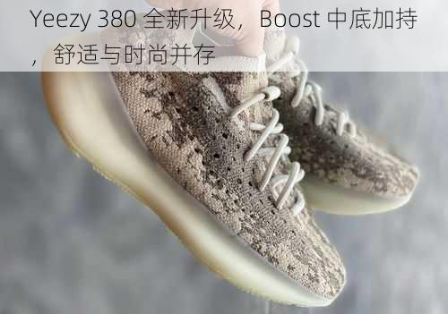 Yeezy 380 全新升级，Boost 中底加持，舒适与时尚并存