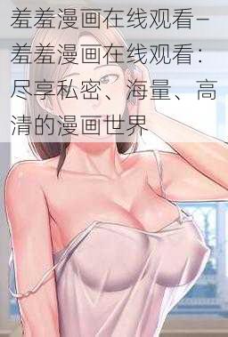 羞羞漫画在线观看—羞羞漫画在线观看：尽享私密、海量、高清的漫画世界