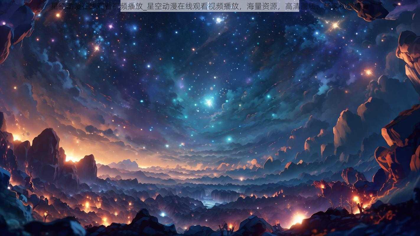 星空动漫在线观看视频播放_星空动漫在线观看视频播放，海量资源，高清画质，畅享视觉盛宴