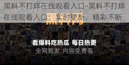 黑料不打烊在线观看入口-黑料不打烊在线观看入口：实时更新，精彩不断