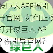 绿巨人APP福引导官网—如何正确打开绿巨人 APP 福引导官网？