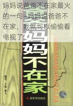 妈妈说爸爸不在家最火的一句—妈妈说爸爸不在家，我就可以偷偷看电视了