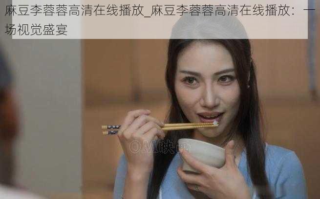 麻豆李蓉蓉高清在线播放_麻豆李蓉蓉高清在线播放：一场视觉盛宴