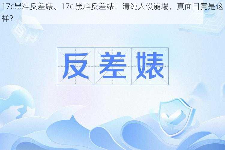 17c黑料反差婊、17c 黑料反差婊：清纯人设崩塌，真面目竟是这样？