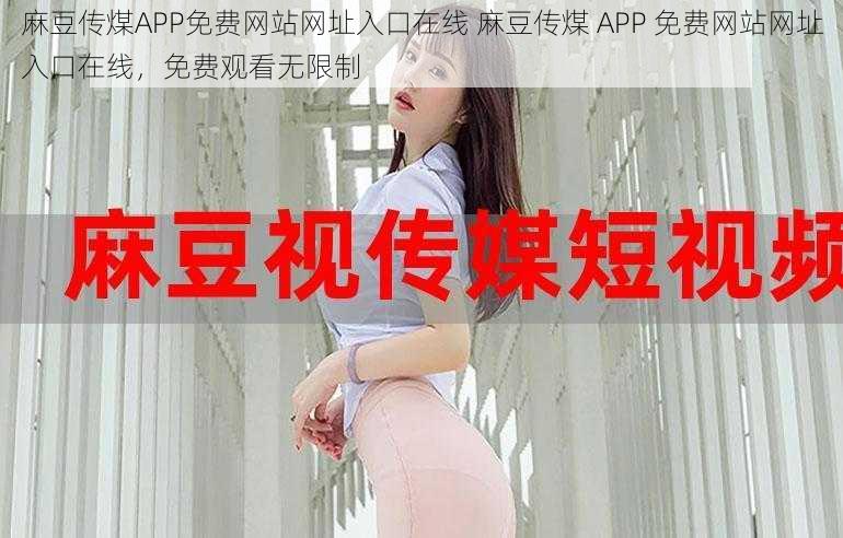 麻豆传煤APP免费网站网址入口在线 麻豆传煤 APP 免费网站网址入口在线，免费观看无限制