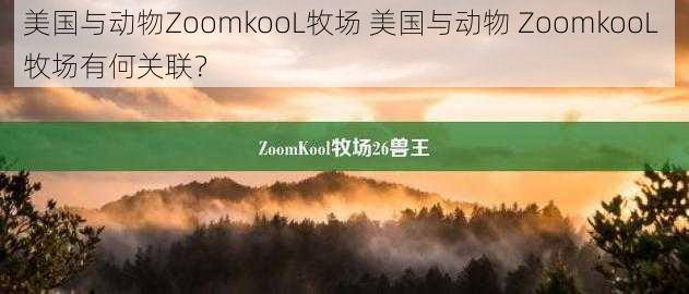 美国与动物ZoomkooL牧场 美国与动物 ZoomkooL 牧场有何关联？