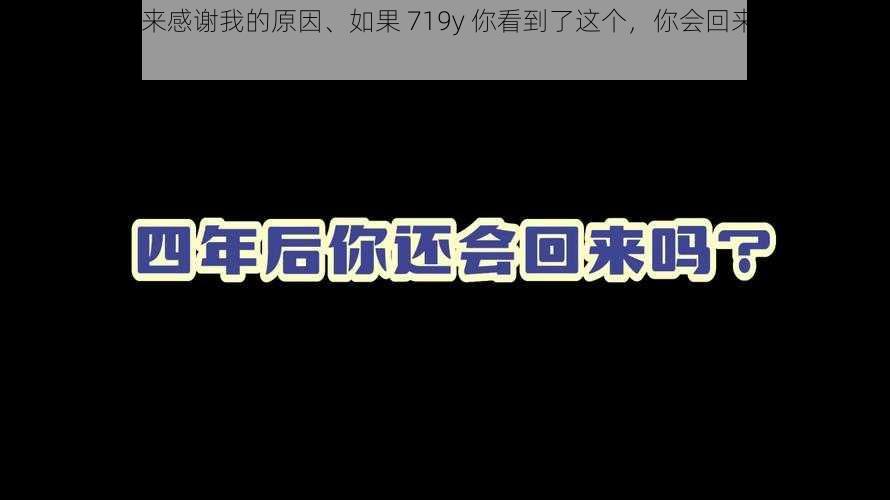 719y你会回来感谢我的原因、如果 719y 你看到了这个，你会回来感谢我的原因是什么？