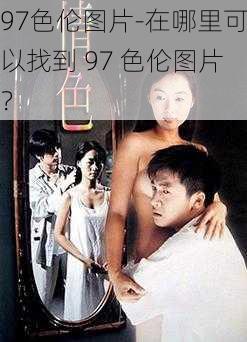 97色伦图片-在哪里可以找到 97 色伦图片？