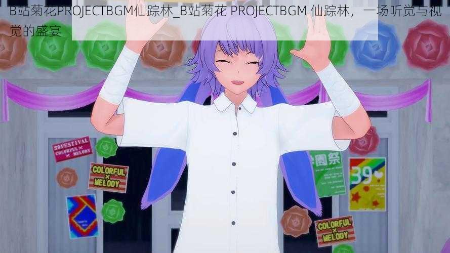 B站菊花PROJECTBGM仙踪林_B站菊花 PROJECTBGM 仙踪林，一场听觉与视觉的盛宴