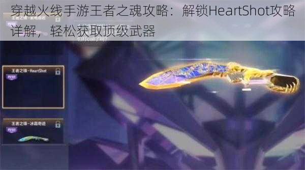 穿越火线手游王者之魂攻略：解锁HeartShot攻略详解，轻松获取顶级武器