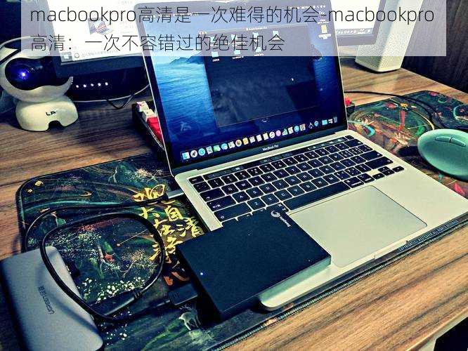 macbookpro高清是一次难得的机会-macbookpro 高清：一次不容错过的绝佳机会