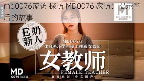 md0076家访 探访 MD0076 家访：揭示背后的故事