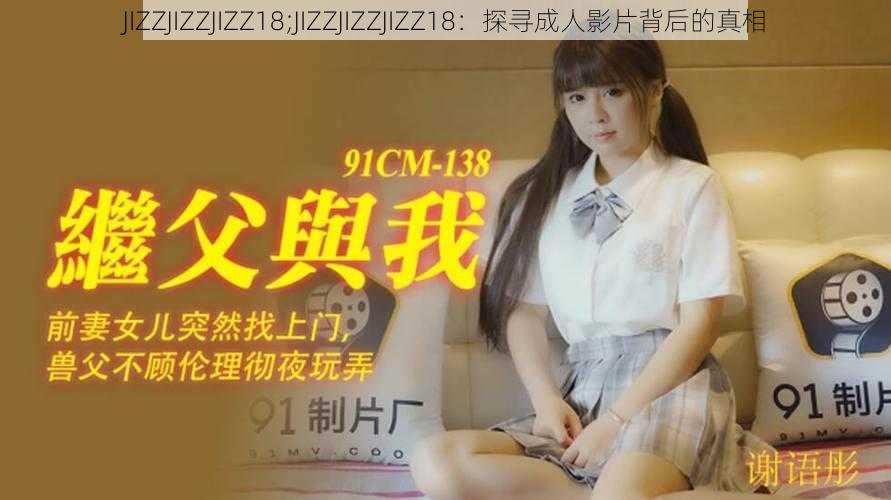 JIZZJIZZJIZZ18;JIZZJIZZJIZZ18：探寻成人影片背后的真相