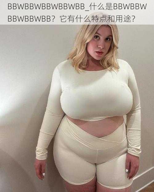 BBWBBWBBWBBWBB_什么是BBWBBWBBWBBWBB？它有什么特点和用途？