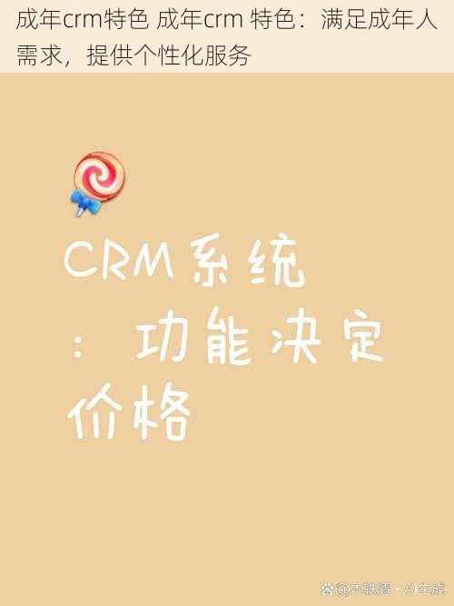 成年crm特色 成年crm 特色：满足成年人需求，提供个性化服务