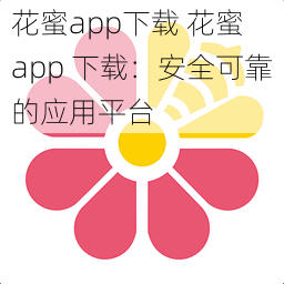 花蜜app下载 花蜜 app 下载：安全可靠的应用平台