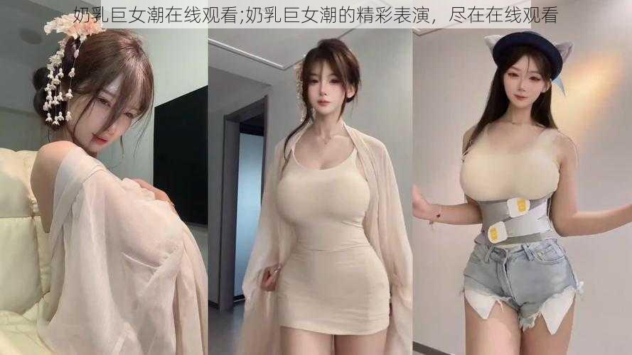 奶乳巨女潮在线观看;奶乳巨女潮的精彩表演，尽在在线观看