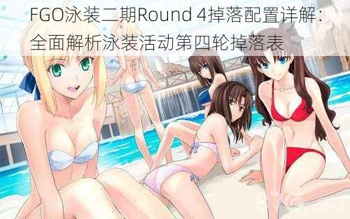 FGO泳装二期Round 4掉落配置详解：全面解析泳装活动第四轮掉落表