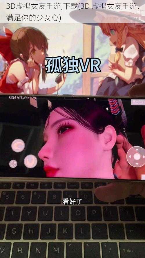 3D虚拟女友手游,下载(3D 虚拟女友手游，满足你的少女心)