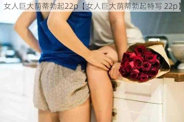 女人巨大荫蒂勃起22p【女人巨大荫蒂勃起特写 22p】