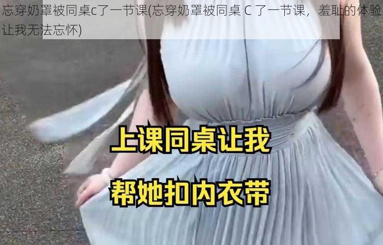 忘穿奶罩被同桌c了一节课(忘穿奶罩被同桌 C 了一节课，羞耻的体验让我无法忘怀)